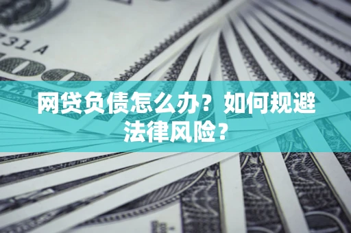 武汉网贷负债怎么办？如何规避法律风险？