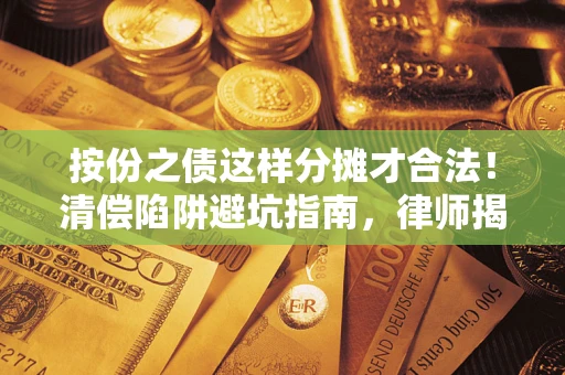 武汉按份之债这样分摊才合法！清偿陷阱避坑指南，律师揭秘关键条款
