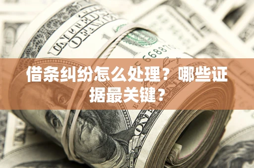 武汉借条纠纷怎么处理？哪些证据最关键？