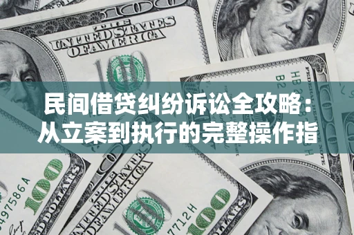 武汉民间借贷纠纷诉讼全攻略：从立案到执行的完整操作指南