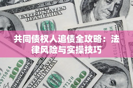 武汉共同债权人追债全攻略：法律风险与实操技巧
