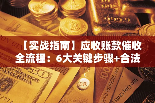 武汉【实战指南】应收账款催收全流程：6大关键步骤+合法回款技巧