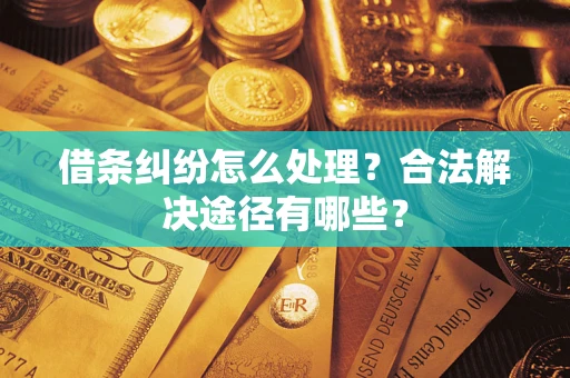 武汉借条纠纷怎么处理？合法解决途径有哪些？