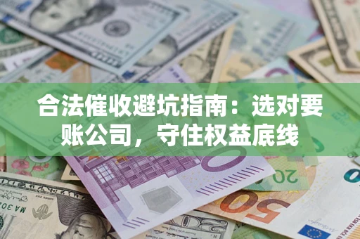 武汉合法催收避坑指南：选对要账公司，守住权益底线
