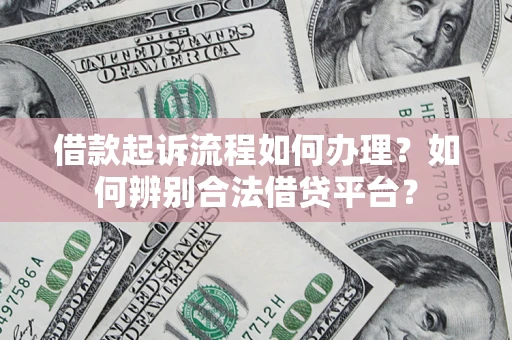 武汉借款起诉流程如何办理？如何辨别合法借贷平台？