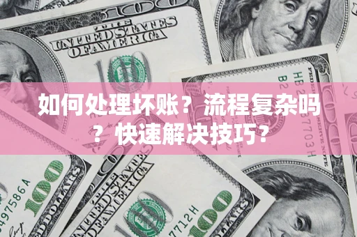 武汉如何处理坏账？流程复杂吗？快速解决技巧？