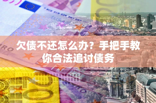 武汉欠债不还怎么办？手把手教你合法追讨债务