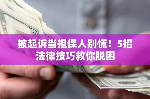 武汉被起诉当担保人别慌！5招法律技巧救你脱困
