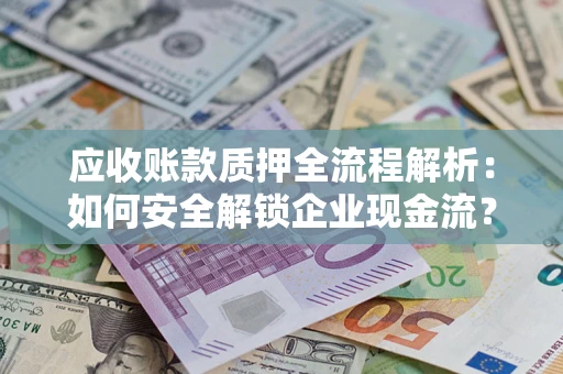 武汉应收账款质押全流程解析：如何安全解锁企业现金流？