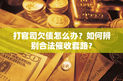 武汉打官司欠债怎么办？如何辨别合法催收套路？