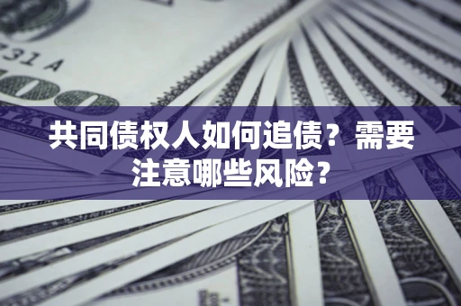 武汉共同债权人如何追债？需要注意哪些风险？