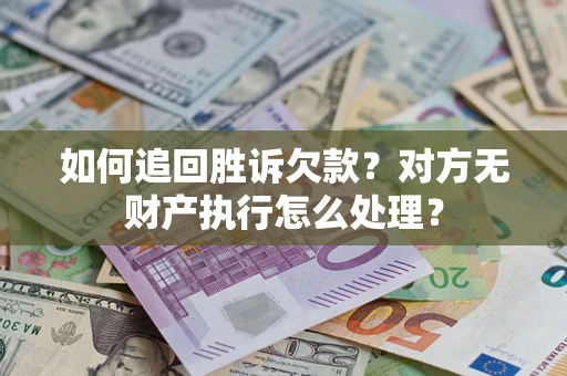 武汉如何追回胜诉欠款？对方无财产执行怎么处理？