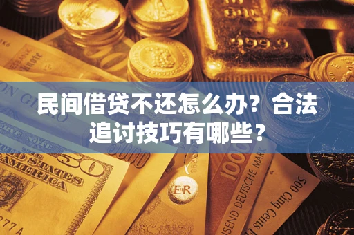 武汉民间借贷不还怎么办？合法追讨技巧有哪些？