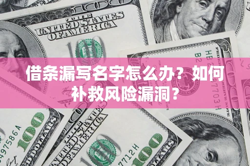 武汉借条漏写名字怎么办？如何补救风险漏洞？