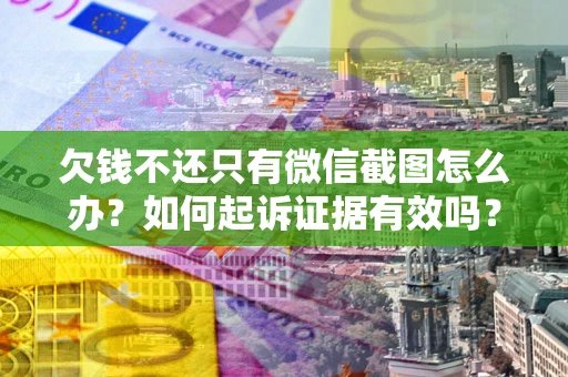 武汉欠钱不还只有微信截图怎么办？如何起诉证据有效吗？