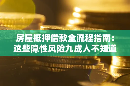 武汉房屋抵押借款全流程指南：这些隐性风险九成人不知道
