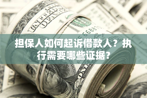 武汉担保人如何起诉借款人？执行需要哪些证据？