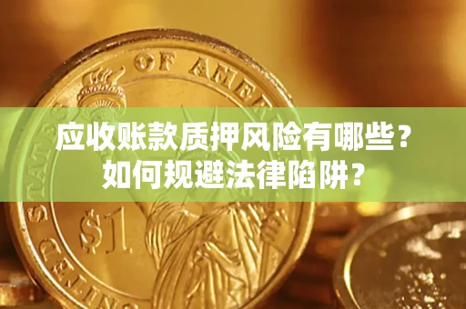 武汉应收账款质押风险有哪些？如何规避法律陷阱？