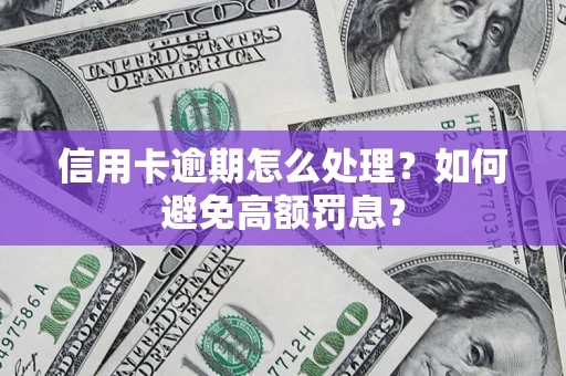 武汉信用卡逾期怎么处理？如何避免高额罚息？