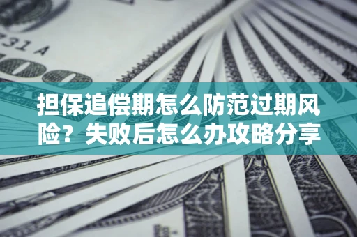 武汉担保追偿期怎么防范过期风险？失败后怎么办攻略分享