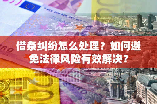 武汉借条纠纷怎么处理？如何避免法律风险有效解决？