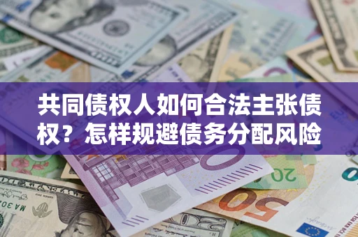 武汉共同债权人如何合法主张债权？怎样规避债务分配风险？