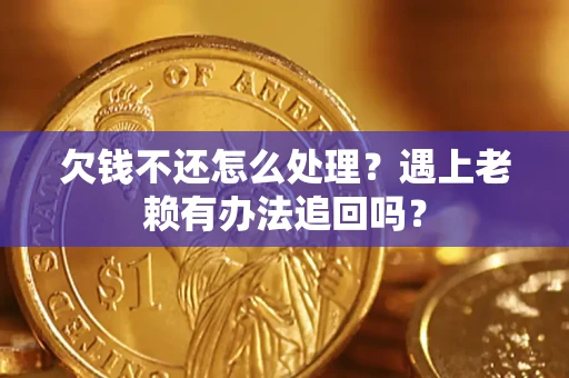 武汉欠钱不还怎么处理？遇上老赖有办法追回吗？