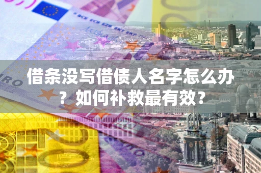 武汉借条没写借债人名字怎么办？如何补救最有效？