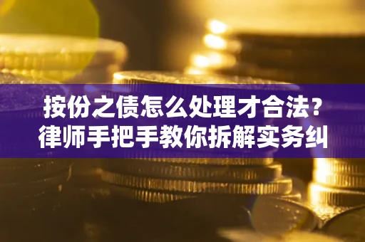 武汉按份之债怎么处理才合法？律师手把手教你拆解实务纠纷