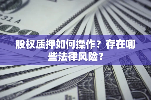 武汉股权质押如何操作？存在哪些法律风险？