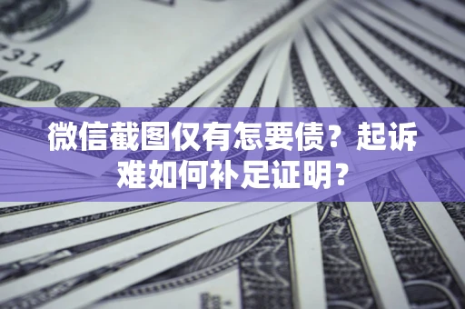 武汉微信截图仅有怎要债？起诉难如何补足证明？