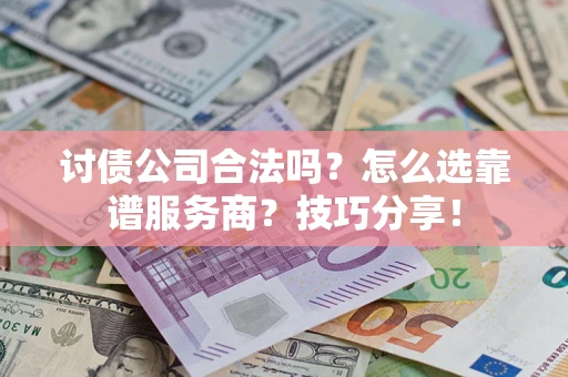 武汉讨债公司合法吗？怎么选靠谱服务商？技巧分享！