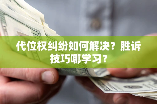 武汉代位权纠纷如何解决？胜诉技巧哪学习？