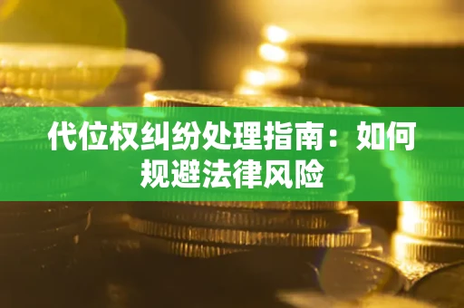武汉代位权纠纷处理指南:如何规避法律风险 武汉代位权纠纷处理指南:如何规避法律风险