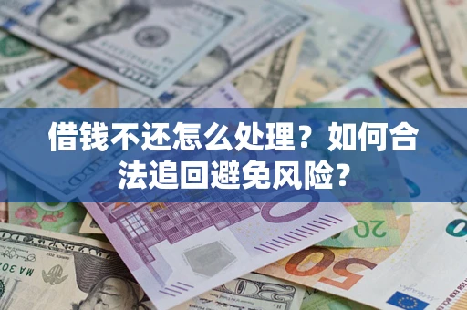 武汉借钱不还怎么处理？如何合法追回避免风险？