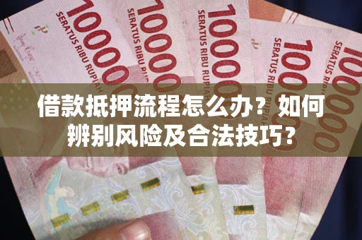 武汉借款抵押流程怎么办？如何辨别风险及合法技巧？
