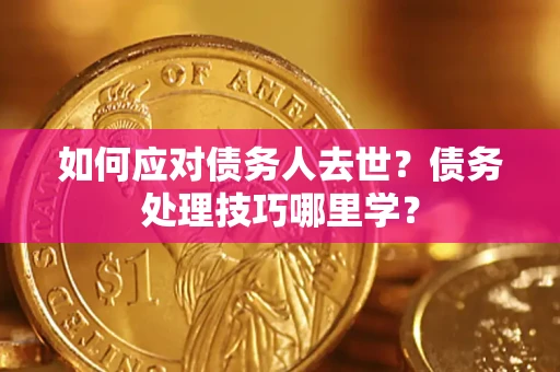武汉如何应对债务人去世？债务处理技巧哪里学？