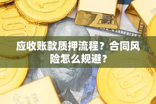 武汉应收账款质押流程？合同风险怎么规避？