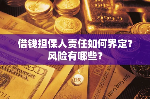武汉借钱担保人责任如何界定?风险有哪些? 武汉借钱担保人责任如何界定?风险有哪些?