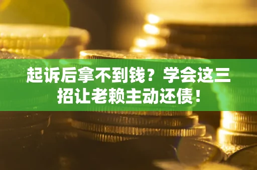 武汉起诉后拿不到钱？学会这三招让老赖主动还债！