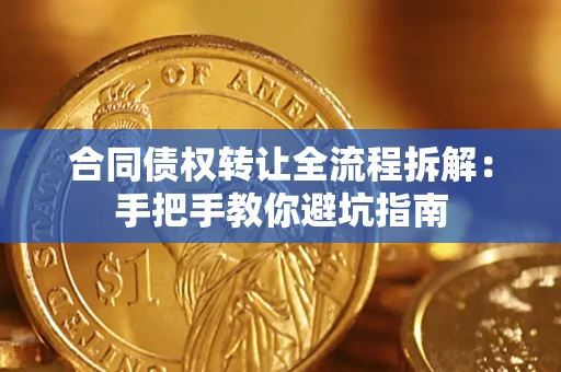 武汉合同债权转让全流程拆解：手把手教你避坑指南