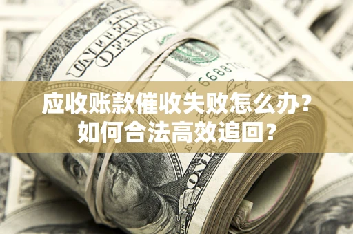 武汉应收账款催收失败怎么办？如何合法高效追回？