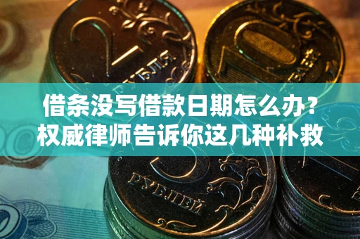 武汉借条没写借款日期怎么办？权威律师告诉你这几种补救方法！