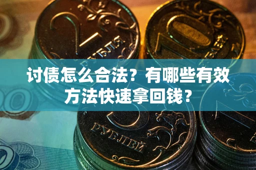 武汉讨债怎么合法？有哪些有效方法快速拿回钱？
