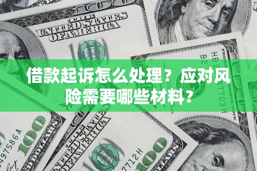 武汉借款起诉怎么处理？应对风险需要哪些材料？
