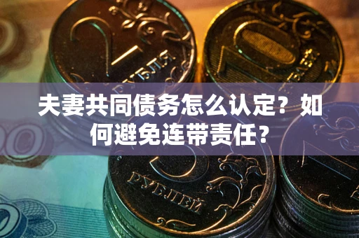 武汉夫妻共同债务怎么认定？如何避免连带责任？