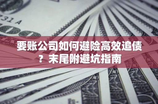 武汉要账公司如何避险高效追债？末尾附避坑指南