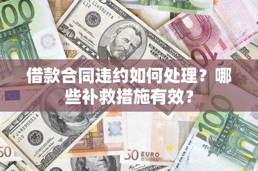 武汉借款合同违约如何处理？哪些补救措施有效？