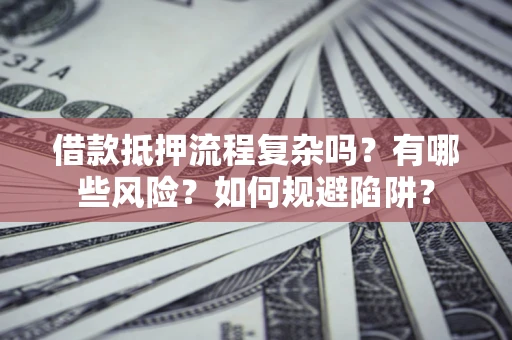 武汉借款抵押流程复杂吗？有哪些风险？如何规避陷阱？