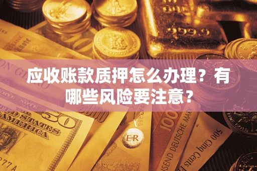 武汉应收账款质押怎么办理？有哪些风险要注意？